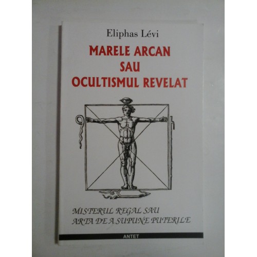 MARELE ARCAN SAU OCULTISMUL REVELAT (Misterul regal sau arta de a Supune Puterile) - Eliphas LEVI MARELE ARCAN SAU OCULTISMUL REVELAT (Misterul regal sau arta de a Supune Puterile) - Eliphas LEVI